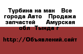 Турбина на ман - Все города Авто » Продажа запчастей   . Амурская обл.,Тында г.